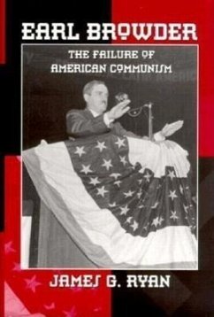 Earl Browder: The Failure of American Communism - Ryan, James G.