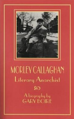 Morley Callaghan: Literary Anarchist - Boire, Gary