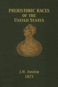 Prehistoric Races of the United States - Foster, J. W.