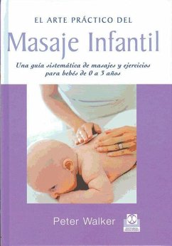 El arte práctico del masaje infantil : una guía sistemática de masajes y ejercicios para bebés de 0 a 3 años - Walker, Peter