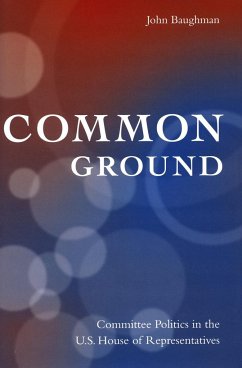Common Ground: Committee Politics in the U.S. House of Representatives - Baughman, John