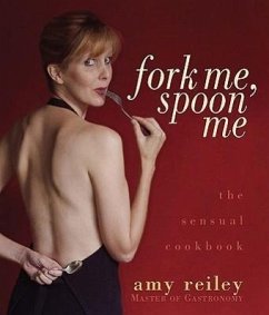 Fork Me, Spoon Me: The Sensual Cookbook - Reiley, Amy