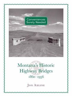 Conveniences Sorely Needed: Montana's Historic Highway Bridges, 1860-1956 - Axline, Jon