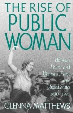The Rise of Public Woman: Woman's Power and Woman's Place in the United States, 1630-1970 - Matthews, Glenna
