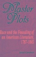 Master Plots: Race and the Founding of an American Literature, 1787-1845 - Gardner, Jared