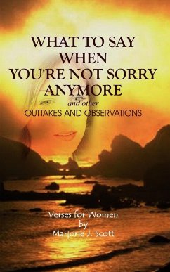 What to Say When You're Not Sorry Anymore and Other Outtakes and Observations - Scott, Marjorie J.