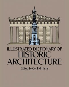 Illustrated Dictionary of Historic Architecture - Harris, Cyril M.