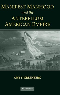 Manifest Manhood and the Antebellum American Empire - Greenberg, Amy S.