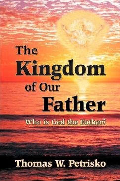 The Kingdom of Our Father: Who Is God the Father? - Petrisko, Thomas W.