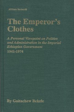 The Emperor's Clothes: A Personal Viewpoint of Politics and Administration in the Imperial Ethiopian Government, 1941-1974 - Bekele, Gaitachew