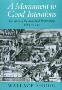A Monument to Good Intentions: The Story of the Maryland Penitentiary, 1804-1995 - Shugg, Wallace