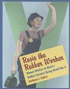 Rosie the Rubber Worker: Women Workers in Akron's Rubber Factories During World War II - Endres, Kathleen L.