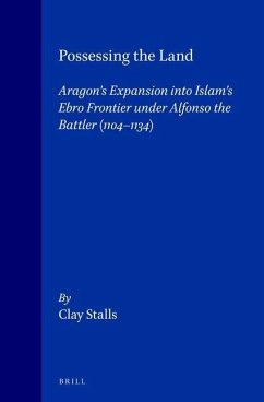 Possessing the Land: Aragon's Expansion Into Islam's Ebro Frontier Under Alfonso the Battler 1104-1134 - Stalls