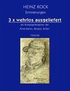 3 x wehrlos ausgeliefert als Kriegsgefangener der Amerikaner, Belgier, Briten - Kock, Heinz