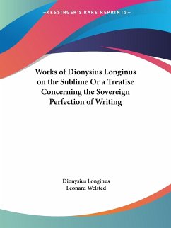 Works of Dionysius Longinus on the Sublime Or a Treatise Concerning the Sovereign Perfection of Writing - Longinus, Dionysius