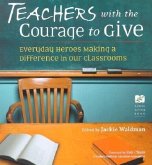 Teachers with the Courage to Give: Everyday Heroes Making a Difference in Our Classrooms