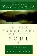 In the Sanctuary of the Soul: A Guide to Effective Prayer - Yogananda, Paramahansa; Yogananda