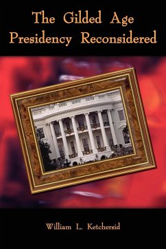 The Gilded Age Presidency Reconsidered - Ketchersid, William L.