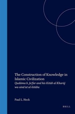 The Construction of Knowledge in Islamic Civilization: Qudāma B. Ja'far and His Kitāb Al Kharāj Wa-Sinā'at Al-Kitāba - Heck, Paul