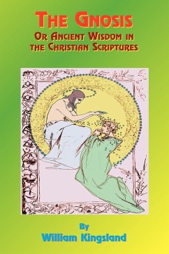 The Gnosis or Ancient Wisdom in the Christian Scriptures - Kingsland, William