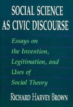 Social Science as Civic Discourse: Essays on the Invention, Legitimation, and Uses of Social Theory - Brown, Richard Harvey