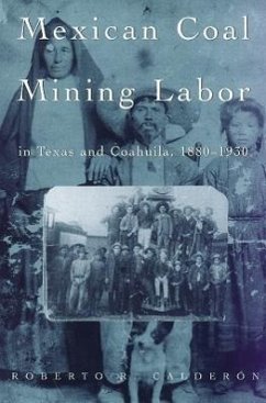 Mexican Coal Mining Labor in Texas and Coahuila, 1880-1930 - Calderon, Roberto R.