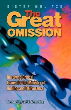 The Great Omission: Resolving Critical Issues for the Ministry of Healing and Deliverance - Mulitze, Dieter