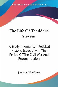 The Life Of Thaddeus Stevens - Woodburn, James A.