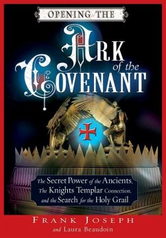 Opening the Ark of the Covenant: The Secret Power of the Ancients, the Knights Templar Connection, and the Search for the Holy Grail - Joseph, Frank; Beaudoin, Laura