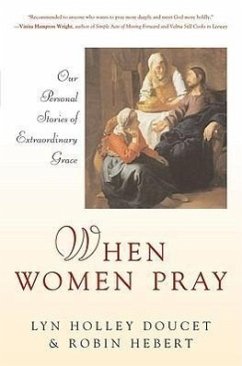 When Women Pray: Our Personal Stories of Extraordinary Grace - Doucet, Lyn Holley; Hebert, Robin