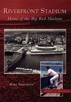 Riverfront Stadium: Home of the Big Red Machine - Shannon, Mike