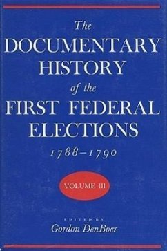 The Documentary History of the First Federal Elections, 1788-1790, Volume III - Denboer, Gordon R.