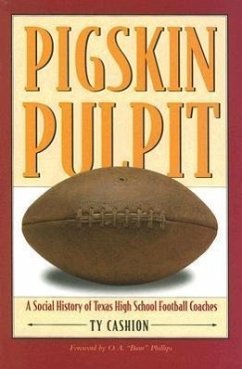 Pigskin Pulpit: A Social History of Texas High School Football Coaches - Cashion, Ty