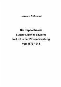 Die Kapitaltheorie Eugen v. Böhm-Bawerks im Lichte der Zinsentwicklung von 1876-1913 - Conrad, Helmut F.