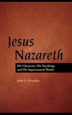 Jesus of Nazareth: His Character, Teaching and Supernatural Works - Braodus, John Albert