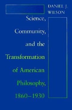 Science, Community, and the Transformation of American Philosophy, 1860-1930 - Wilson, Daniel J.