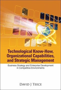 Technological Know-How, Organizational Capabilities, and Strategic Management: Business Strategy and Enterprise Development in Competitive Environments - Teece, David J