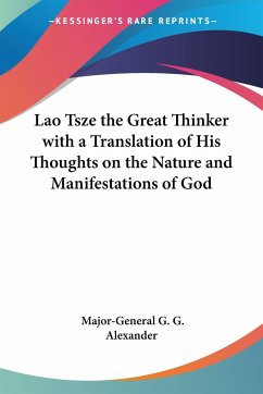 Lao Tsze the Great Thinker with a Translation of His Thoughts on the Nature and Manifestations of God - Alexander, Major-General G. G.