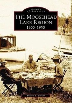 The Moosehead Lake Region: 1900-1950 - Parker, Everett L.
