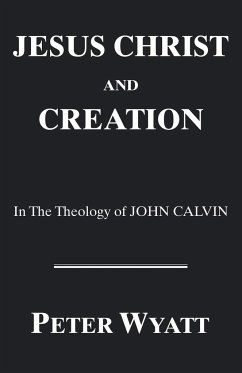 Jesus Christ and Creation in the Theology of John Calvin - Wyatt, Peter