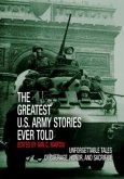 Greatest U.S. Army Stories Ever Told: Unforgettable Stories of Courage, Honor, and Sacrifice