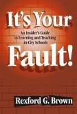 It's Your Fault!: An Insider's Guide to Learning and Teaching in City Schools