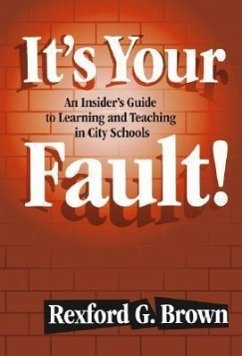 It's Your Fault!: An Insider's Guide to Learning and Teaching in City Schools - Brown, Rexford