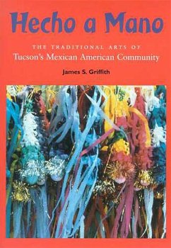 Hecho a Mano: The Traditional Arts of Tucson's Mexican American Community - Griffith, James S.