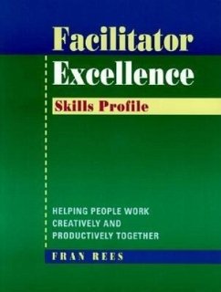 Facilitator Excellence, Skills Profile: Helping People Work Creatively and Productively Together - Rees, Fran