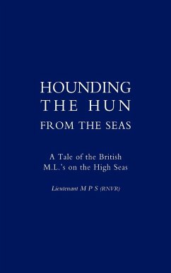 Hounding the Hun from the Seas. a Tale of the British M.L. OS on the High Seas - Lieutenant M. P. S. (Rvnr); Lieut M. P. S. (Rnvr); Lieutenant M. P. S. (Rvnr)