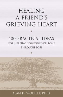 Healing a Friend's Grieving Heart: 100 Practical Ideas for Helping Someone You Love Through Loss - Wolfelt, Alan D.