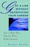 Get a Life Without Sacrificing Your Career: How to Make More Time for What's Reallyl Important