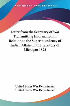 Letter from the Secretary of War Transmitting Information in Relation to the Superintendency of Indian Affairs in the Territory of Michigan 1822