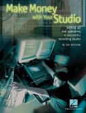 Make Money with Your Studio: Setting Up and Operating a Successful Recording Studio